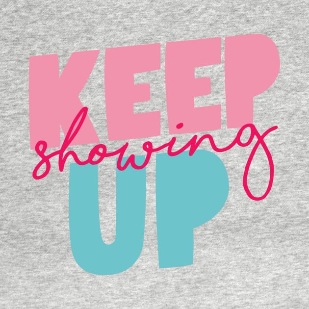 Keep Showing Up by MotivatedType